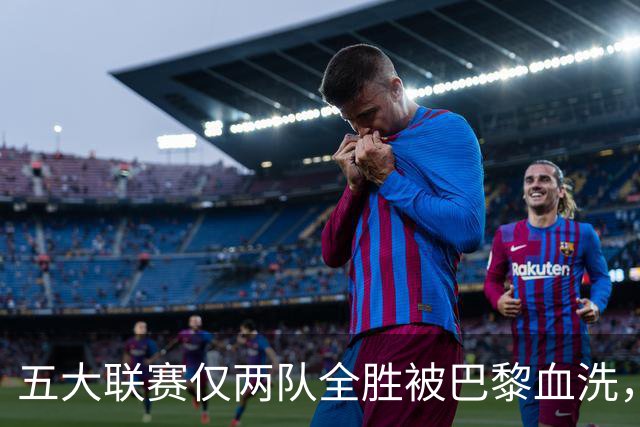 五大联赛仅两队全胜被巴黎血洗，欧冠三连冠悬念再起